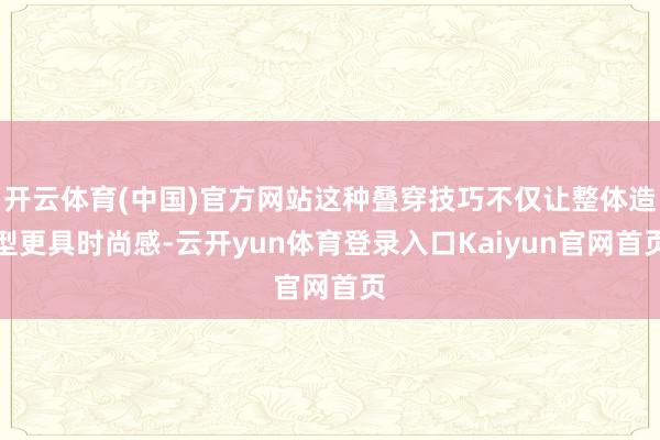 开云体育(中国)官方网站这种叠穿技巧不仅让整体造型更具时尚感-云开yun体育登录入口Kaiyun官网首页