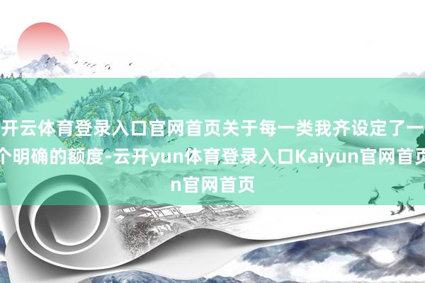 开云体育登录入口官网首页关于每一类我齐设定了一个明确的额度-云开yun体育登录入口Kaiyun官网首页