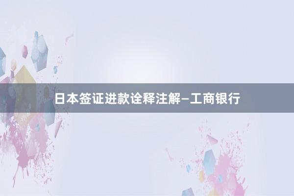 日本签证进款诠释注解—工商银行