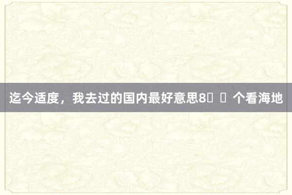 迄今适度,我去过的国内最好意思8⃣️个看海地