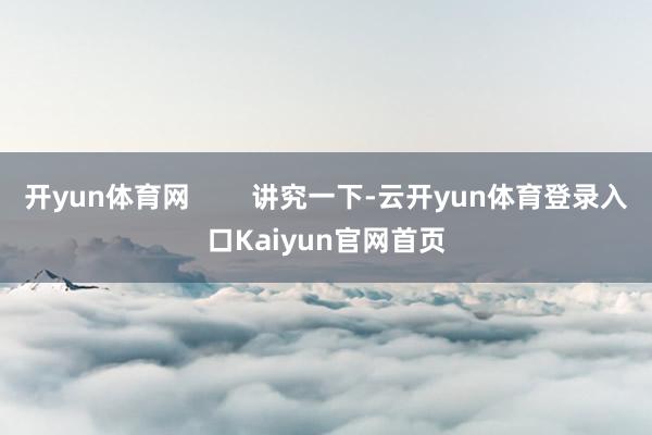 开yun体育网 讲究一下-云开yun体育登录入口Kaiyun官网首页