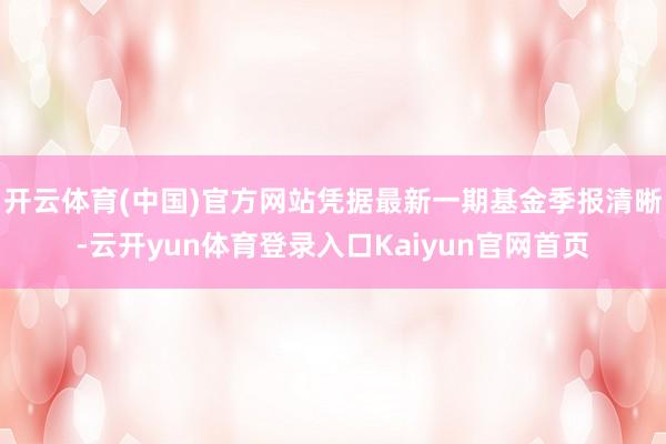 开云体育(中国)官方网站凭据最新一期基金季报清晰-云开yun体育登录入口Kaiyun官网首页