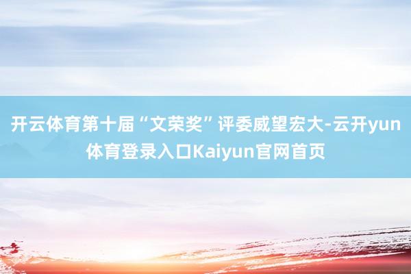 开云体育第十届“文荣奖”评委威望宏大-云开yun体育登录入口Kaiyun官网首页
