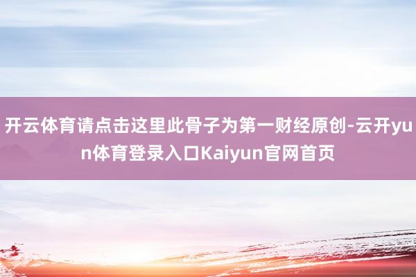 开云体育请点击这里此骨子为第一财经原创-云开yun体育登录入口Kaiyun官网首页
