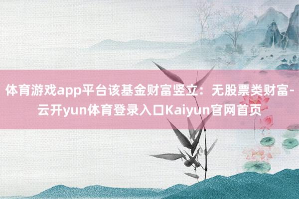 体育游戏app平台该基金财富竖立：无股票类财富-云开yun体育登录入口Kaiyun官网首页