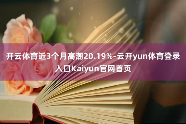 开云体育近3个月高潮20.19%-云开yun体育登录入口Kaiyun官网首页