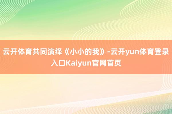 云开体育共同演绎《小小的我》-云开yun体育登录入口Kaiyun官网首页