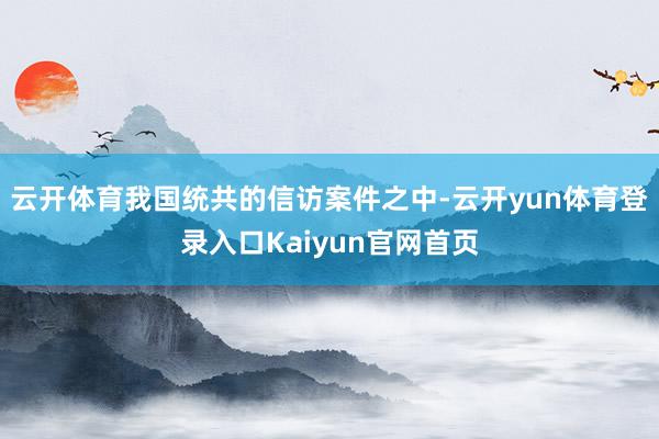 云开体育我国统共的信访案件之中-云开yun体育登录入口Kaiyun官网首页