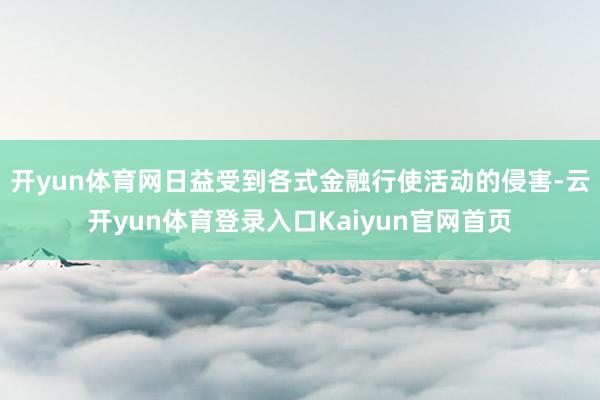 开yun体育网日益受到各式金融行使活动的侵害-云开yun体育登录入口Kaiyun官网首页