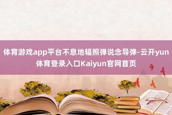 体育游戏app平台不息地辐照弹说念导弹-云开yun体育登录入口Kaiyun官网首页