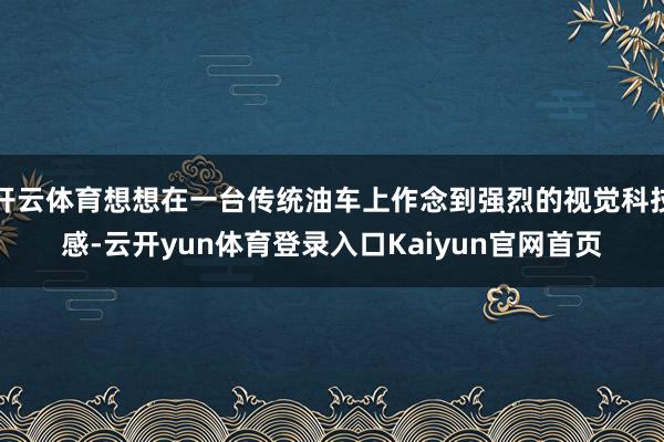 开云体育想想在一台传统油车上作念到强烈的视觉科技感-云开yun体育登录入口Kaiyun官网首页
