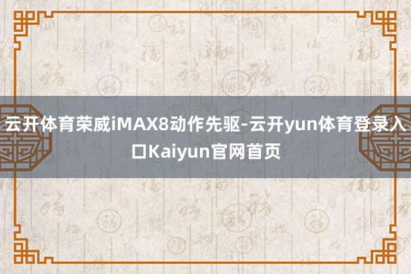 云开体育荣威iMAX8动作先驱-云开yun体育登录入口Kaiyun官网首页