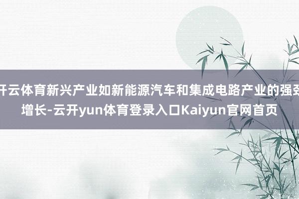 开云体育新兴产业如新能源汽车和集成电路产业的强劲增长-云开yun体育登录入口Kaiyun官网首页