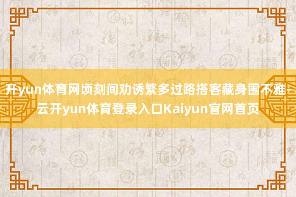 开yun体育网顷刻间劝诱繁多过路搭客藏身围不雅-云开yun体育登录入口Kaiyun官网首页