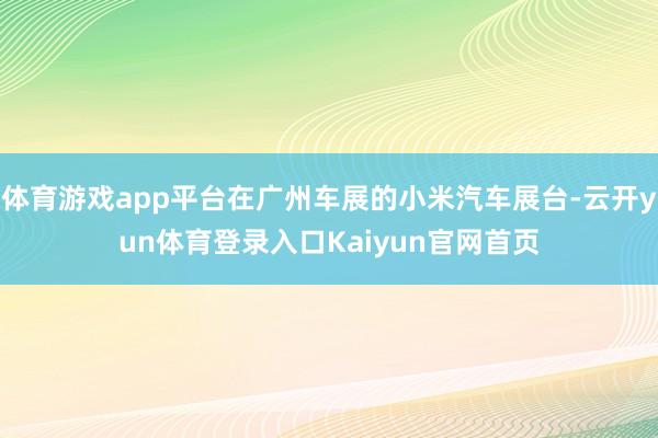 体育游戏app平台在广州车展的小米汽车展台-云开yun体育登录入口Kaiyun官网首页