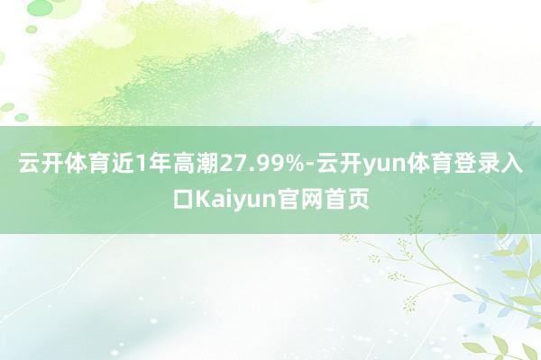 云开体育近1年高潮27.99%-云开yun体育登录入口Kaiyun官网首页
