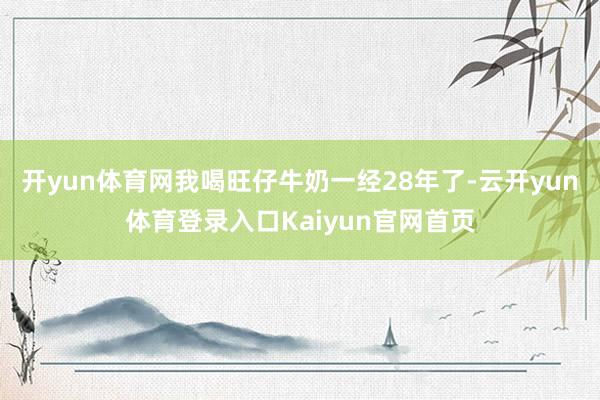开yun体育网我喝旺仔牛奶一经28年了-云开yun体育登录入口Kaiyun官网首页