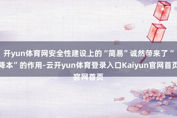 开yun体育网安全性建设上的“简易”诚然带来了“降本”的作用-云开yun体育登录入口Kaiyun官网首页