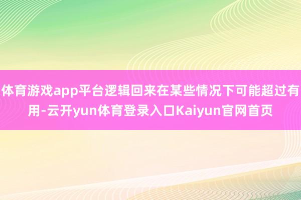 体育游戏app平台逻辑回来在某些情况下可能超过有用-云开yun体育登录入口Kaiyun官网首页