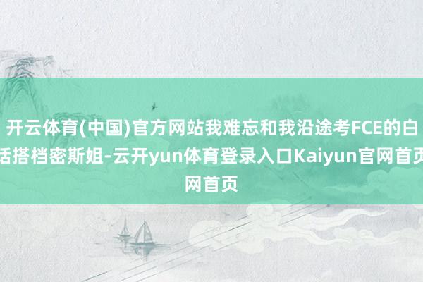 开云体育(中国)官方网站我难忘和我沿途考FCE的白话搭档密斯姐-云开yun体育登录入口Kaiyun官网首页