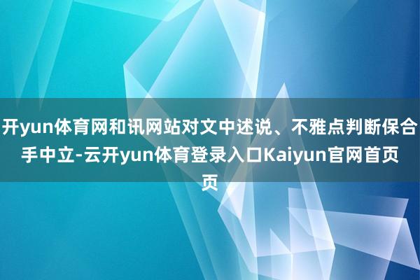 开yun体育网和讯网站对文中述说、不雅点判断保合手中立-云开yun体育登录入口Kaiyun官网首页