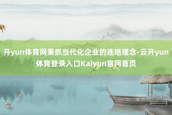 开yun体育网秉抓当代化企业的连络理念-云开yun体育登录入口Kaiyun官网首页