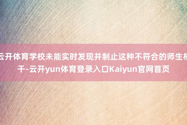 云开体育学校未能实时发现并制止这种不符合的师生相干-云开yun体育登录入口Kaiyun官网首页