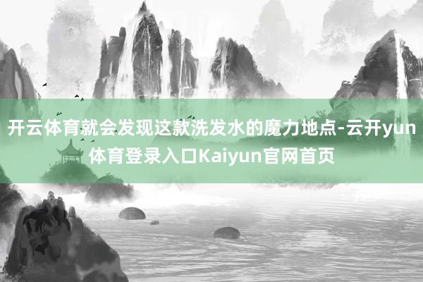 开云体育就会发现这款洗发水的魔力地点-云开yun体育登录入口Kaiyun官网首页