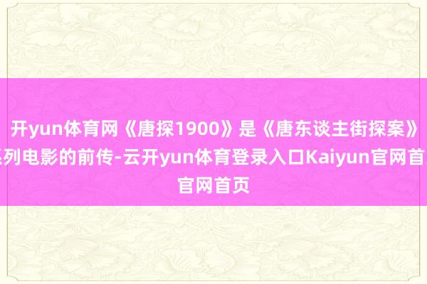 开yun体育网《唐探1900》是《唐东谈主街探案》系列电影的前传-云开yun体育登录入口Kaiyun官网首页