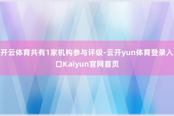 开云体育共有1家机构参与评级-云开yun体育登录入口Kaiyun官网首页