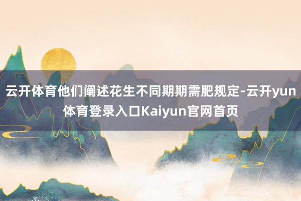 云开体育他们阐述花生不同期期需肥规定-云开yun体育登录入口Kaiyun官网首页