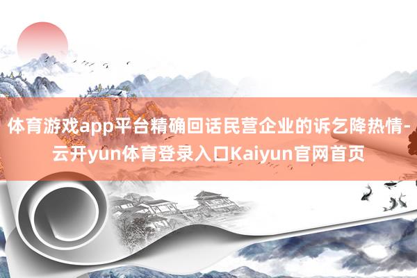 体育游戏app平台精确回话民营企业的诉乞降热情-云开yun体育登录入口Kaiyun官网首页