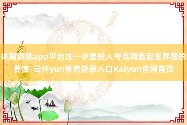 体育游戏app平台这一步是投入夸克网盘诞生界面的要津-云开yun体育登录入口Kaiyun官网首页