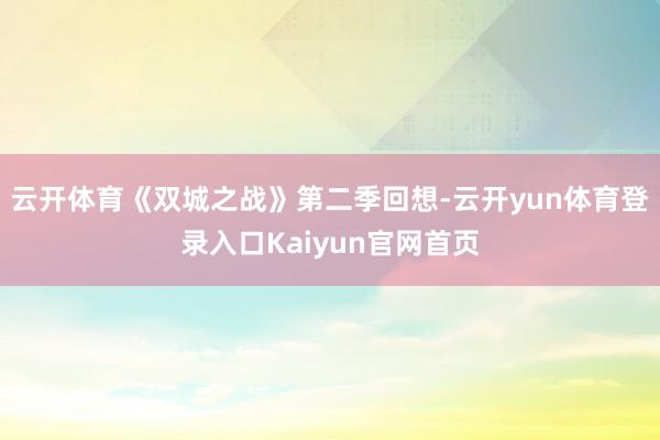云开体育《双城之战》第二季回想-云开yun体育登录入口Kaiyun官网首页