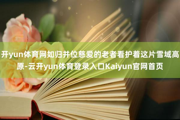 开yun体育网如归并位慈爱的老者看护着这片雪域高原-云开yun体育登录入口Kaiyun官网首页