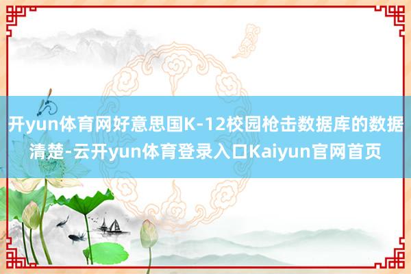 开yun体育网好意思国K-12校园枪击数据库的数据清楚-云开yun体育登录入口Kaiyun官网首页