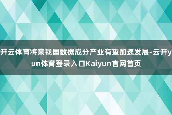 开云体育将来我国数据成分产业有望加速发展-云开yun体育登录入口Kaiyun官网首页