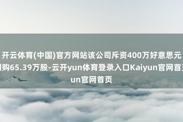 开云体育(中国)官方网站该公司斥资400万好意思元回购65.39万股-云开yun体育登录入口Kaiyun官网首页