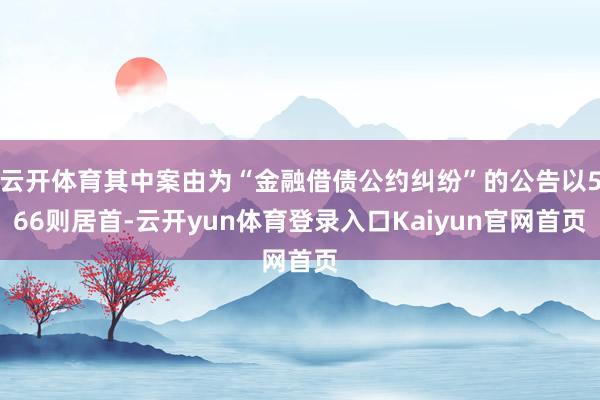 云开体育其中案由为“金融借债公约纠纷”的公告以566则居首-云开yun体育登录入口Kaiyun官网首页