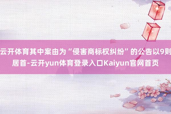 云开体育其中案由为“侵害商标权纠纷”的公告以9则居首-云开yun体育登录入口Kaiyun官网首页