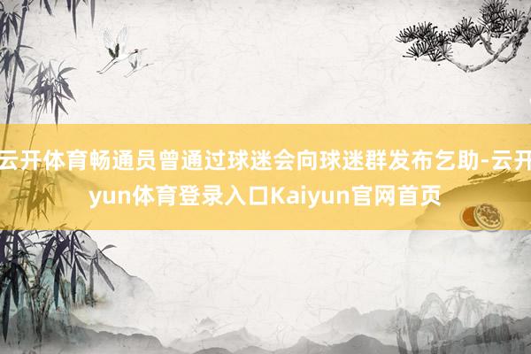 云开体育畅通员曾通过球迷会向球迷群发布乞助-云开yun体育登录入口Kaiyun官网首页
