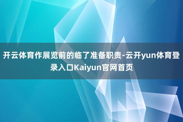 开云体育作展览前的临了准备职责-云开yun体育登录入口Kaiyun官网首页