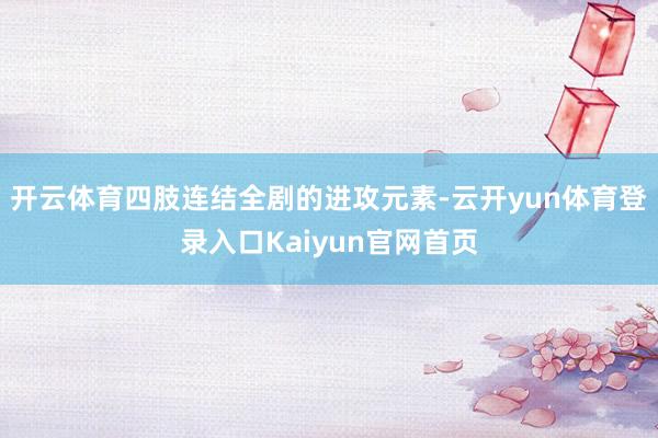 开云体育四肢连结全剧的进攻元素-云开yun体育登录入口Kaiyun官网首页