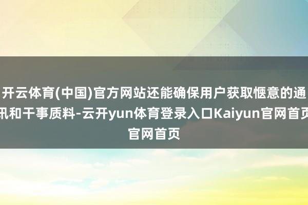 开云体育(中国)官方网站还能确保用户获取惬意的通讯和干事质料-云开yun体育登录入口Kaiyun官网首页