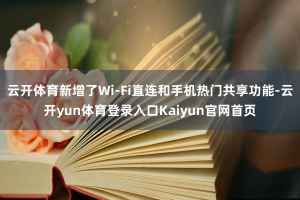 云开体育新增了Wi-Fi直连和手机热门共享功能-云开yun体育登录入口Kaiyun官网首页