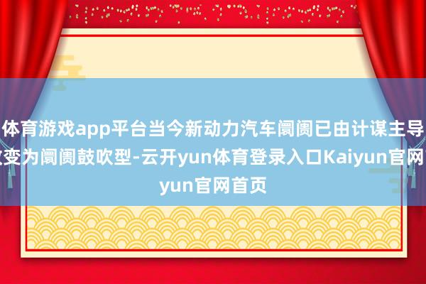 体育游戏app平台当今新动力汽车阛阓已由计谋主导型改变为阛阓鼓吹型-云开yun体育登录入口Kaiyun官网首页