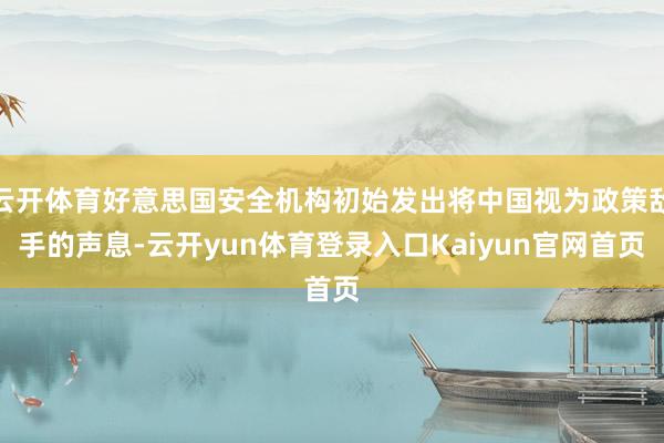 云开体育好意思国安全机构初始发出将中国视为政策敌手的声息-云开yun体育登录入口Kaiyun官网首页