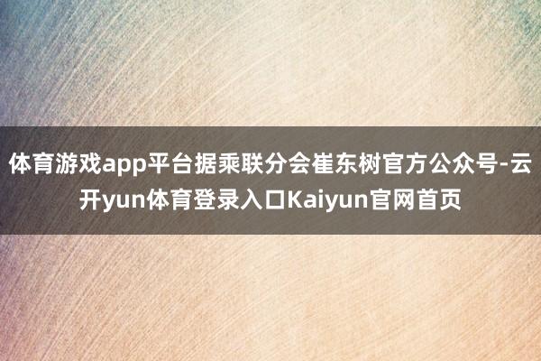体育游戏app平台据乘联分会崔东树官方公众号-云开yun体育登录入口Kaiyun官网首页