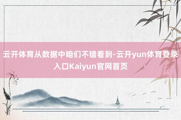 云开体育从数据中咱们不错看到-云开yun体育登录入口Kaiyun官网首页