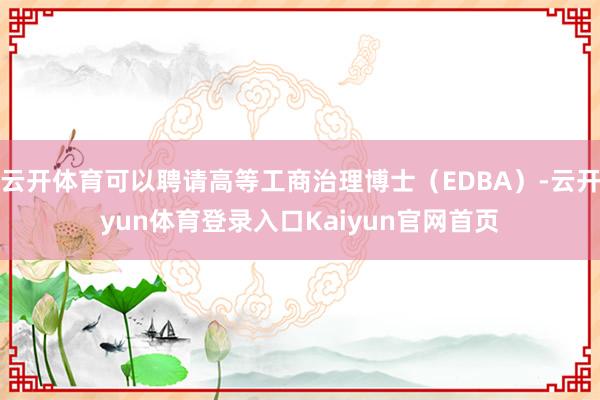 云开体育可以聘请高等工商治理博士（EDBA）-云开yun体育登录入口Kaiyun官网首页